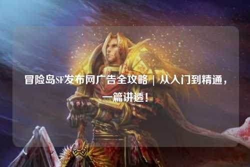 冒险岛SF发布网广告全攻略 | 从入门到精通，一篇讲透！