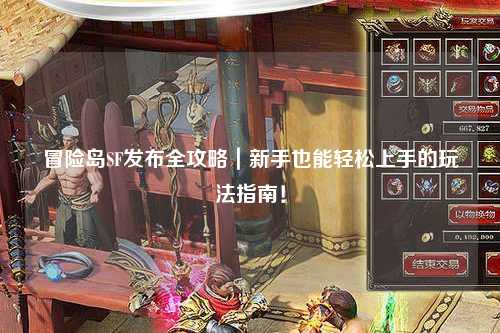 冒险岛SF发布全攻略｜新手也能轻松上手的玩法指南！
