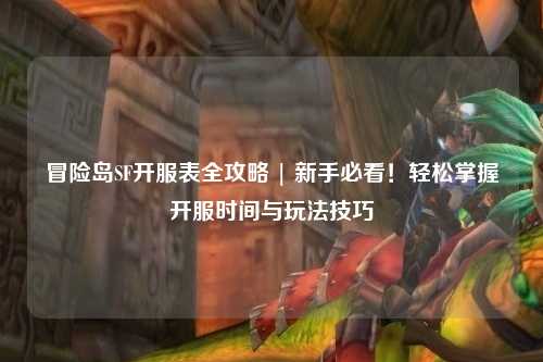 冒险岛SF开服表全攻略 | 新手必看！轻松掌握开服时间与玩法技巧