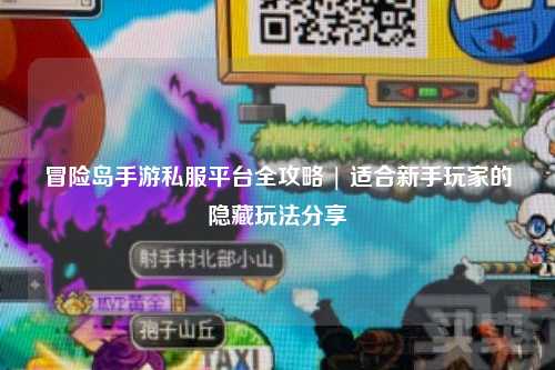 冒险岛手游私服平台全攻略 | 适合新手玩家的隐藏玩法分享✨