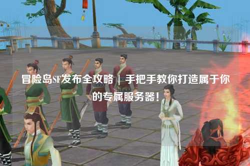冒险岛SF发布全攻略 | 手把手教你打造属于你的专属服务器！