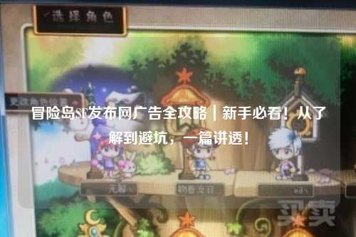 冒险岛SF发布网广告全攻略｜新手必看！从了解到避坑，一篇讲透！
