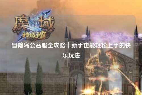 冒险岛公益服全攻略｜新手也能轻松上手的快乐玩法