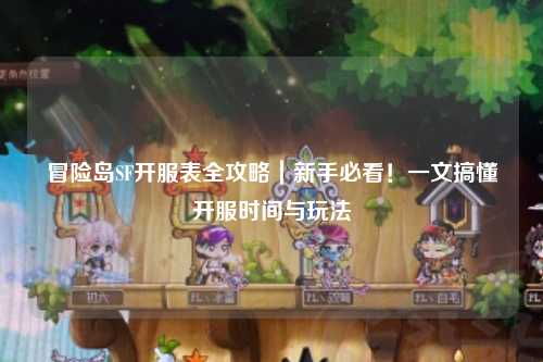 冒险岛SF开服表全攻略｜新手必看！一文搞懂开服时间与玩法