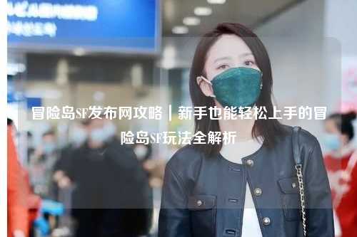 冒险岛SF发布网攻略｜新手也能轻松上手的冒险岛SF玩法全解析