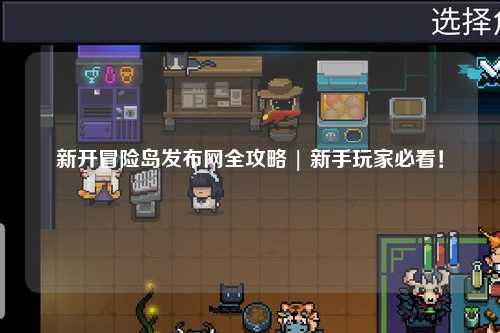 新开冒险岛发布网全攻略 | 新手玩家必看！
